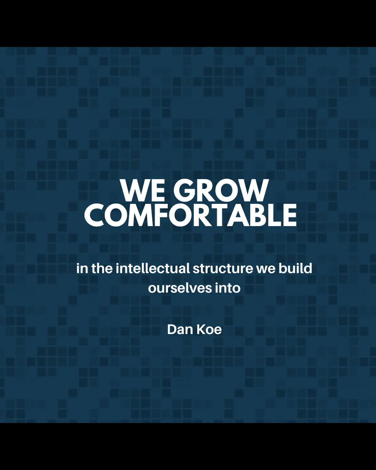 We grow comfortable in the intellectual structure we build ourselves into
