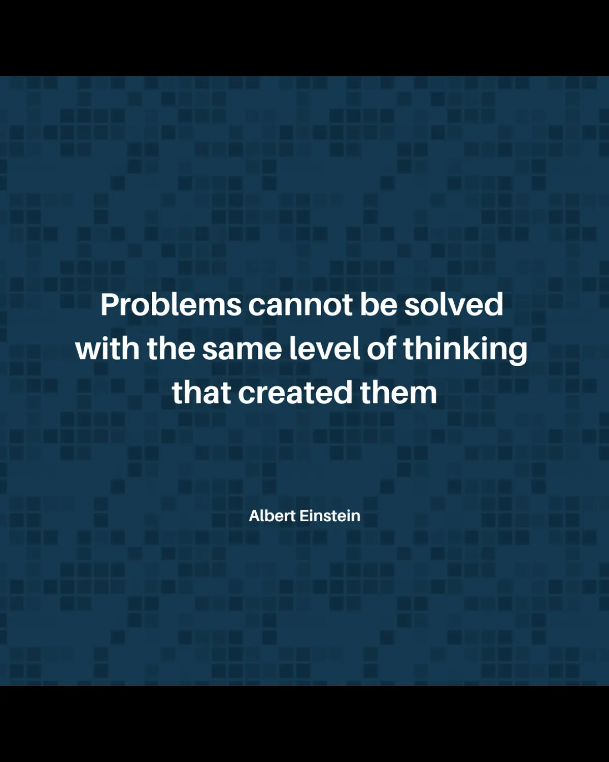 "Problems cannot be solved with the same level of thinking that created them"