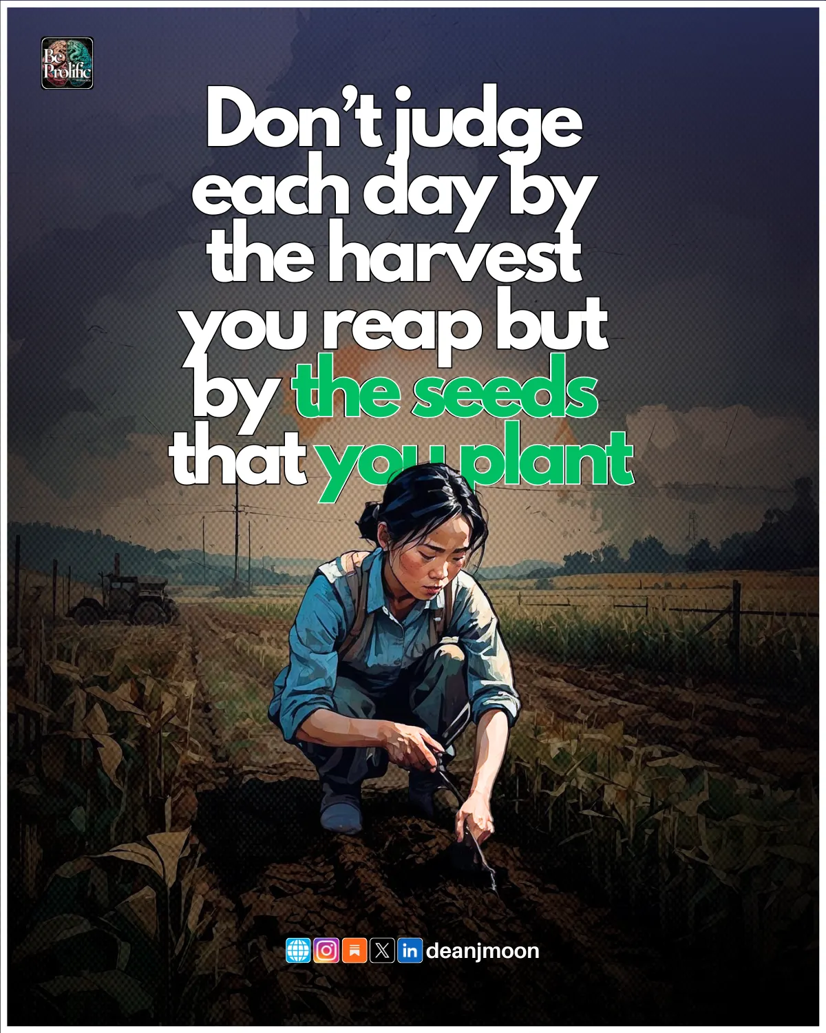 Don't judge each day by the harvest you reap, but by the seeds that you plant.