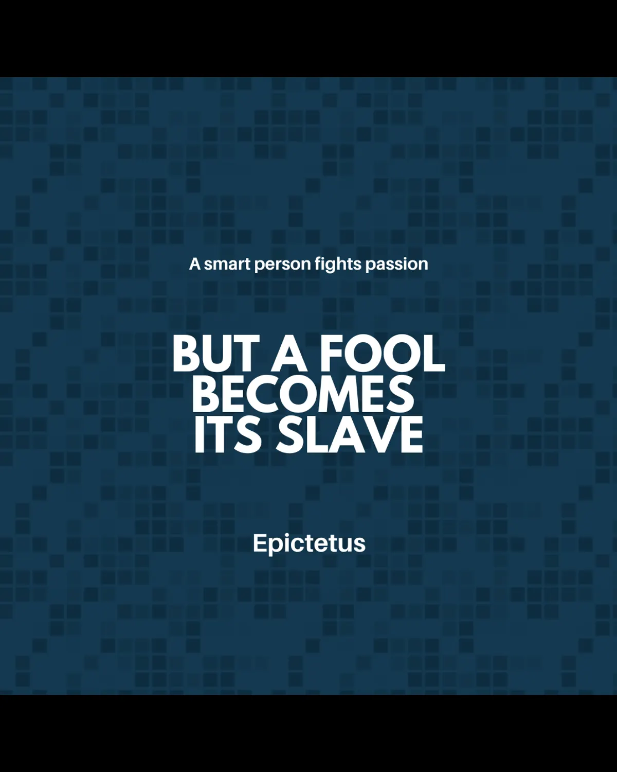 "A smart person fights passion, but a fool becomes its slave"